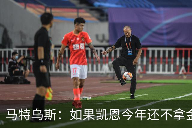 马特乌斯：如果凯恩今年还不拿金球，那就说明哪里出了问题