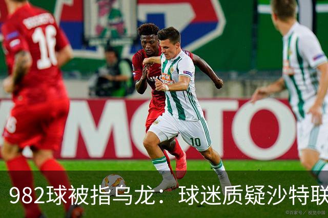 982球被指乌龙：球迷质疑沙特联赛硬捧C罗千球